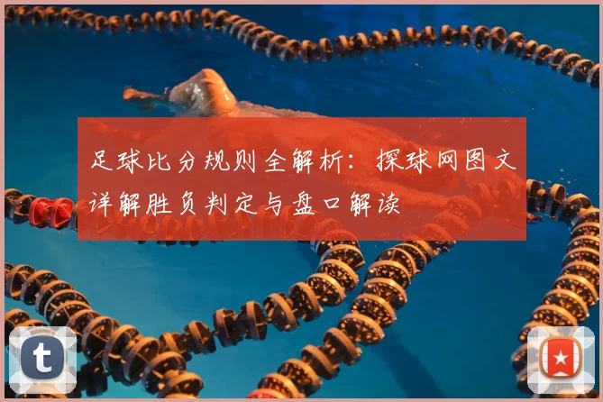 足球比分规则全解析:探球网图文详解胜负判定与盘口解读