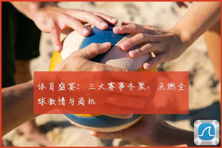 体育盛宴:三大赛事齐聚,点燃全球激情与商机