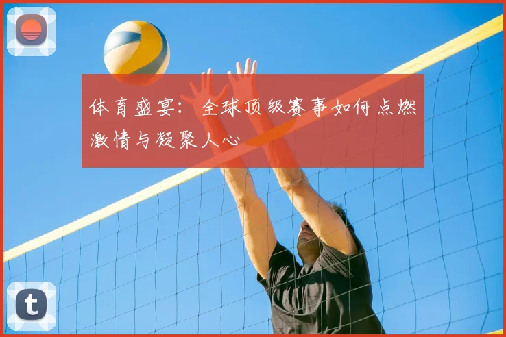 体育盛宴:全球顶级赛事如何点燃激情与凝聚人心
