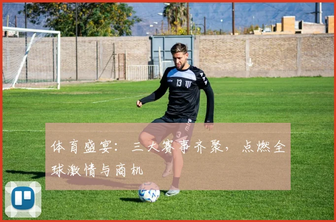 体育盛宴:三大赛事齐聚,点燃全球激情与商机