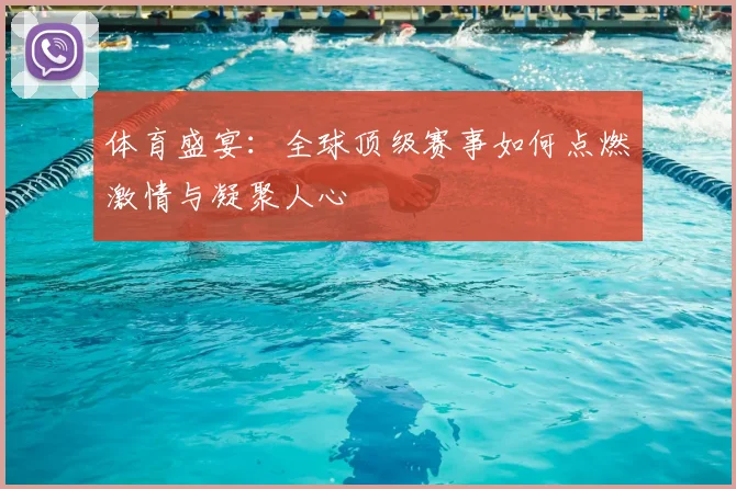 体育盛宴:全球顶级赛事如何点燃激情与凝聚人心