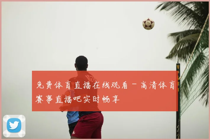 免费体育直播在线观看 - 高清体育赛事直播吧实时畅享