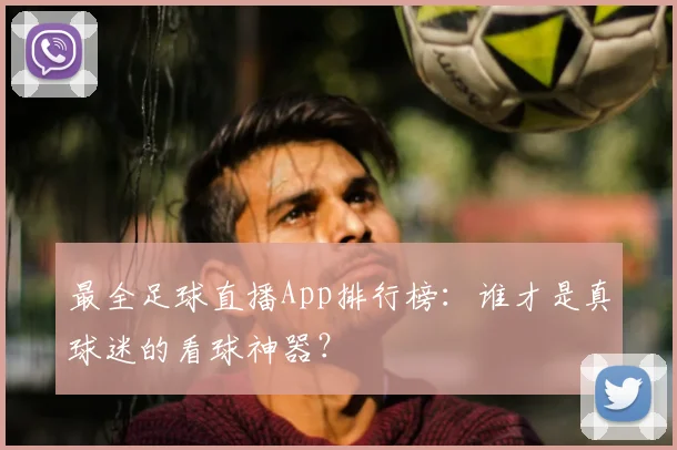 最全足球直播App排行榜：谁才是真球迷的看球神器？