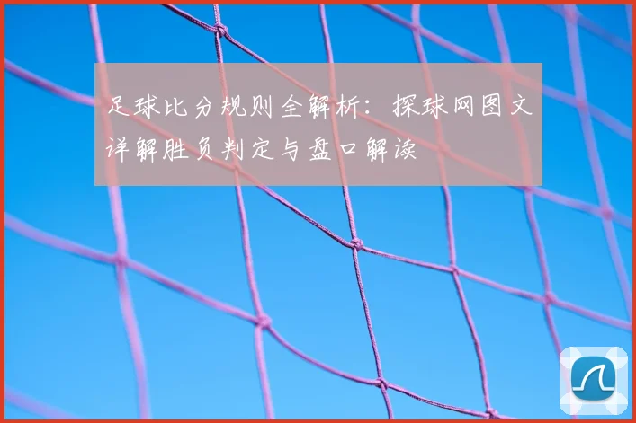 足球比分规则全解析:探球网图文详解胜负判定与盘口解读
