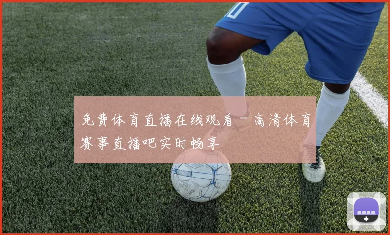免费体育直播在线观看 - 高清体育赛事直播吧实时畅享